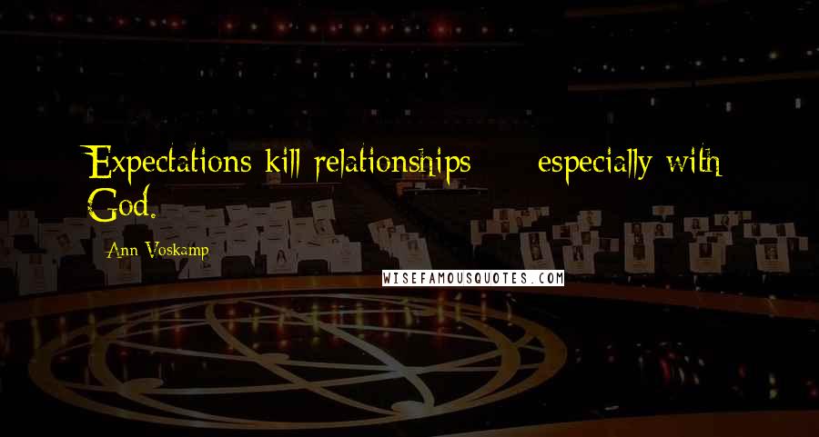 Ann Voskamp Quotes: Expectations kill relationships  -  especially with God.