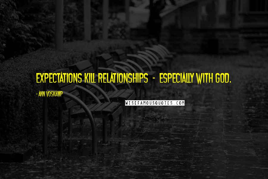 Ann Voskamp Quotes: Expectations kill relationships  -  especially with God.