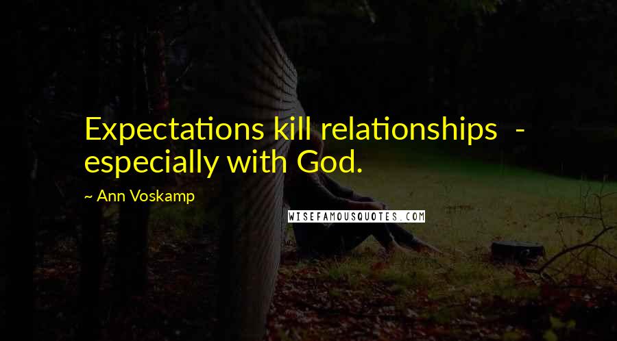 Ann Voskamp Quotes: Expectations kill relationships  -  especially with God.