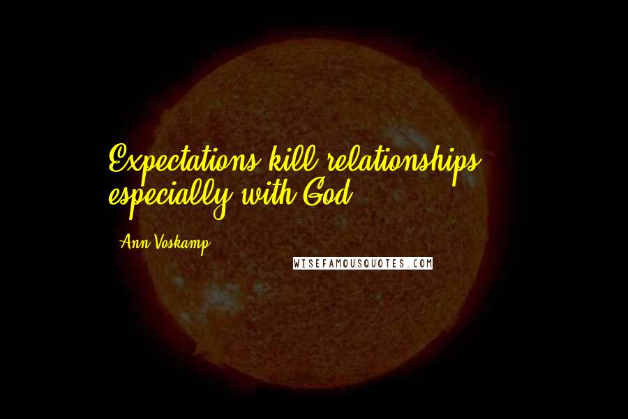 Ann Voskamp Quotes: Expectations kill relationships  -  especially with God.