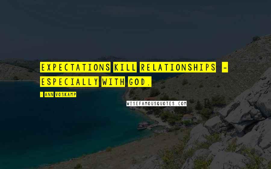 Ann Voskamp Quotes: Expectations kill relationships  -  especially with God.