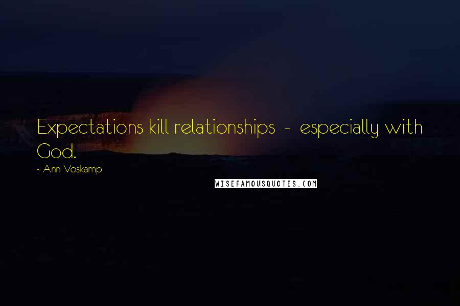 Ann Voskamp Quotes: Expectations kill relationships  -  especially with God.