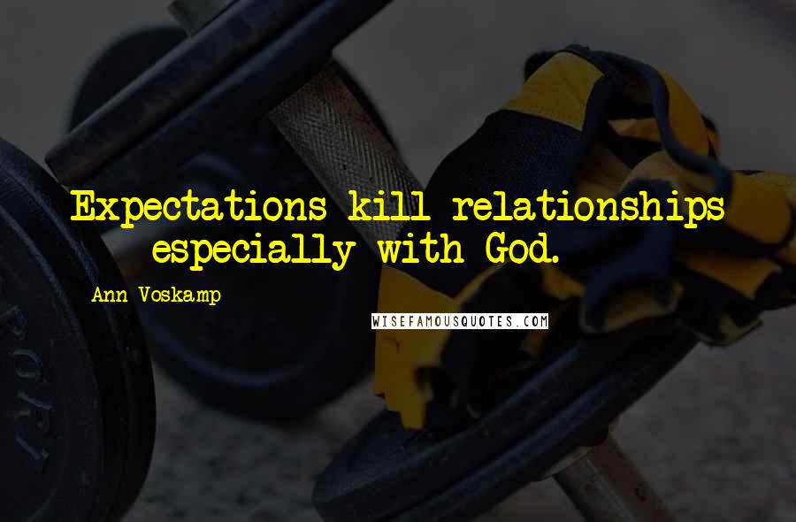 Ann Voskamp Quotes: Expectations kill relationships  -  especially with God.