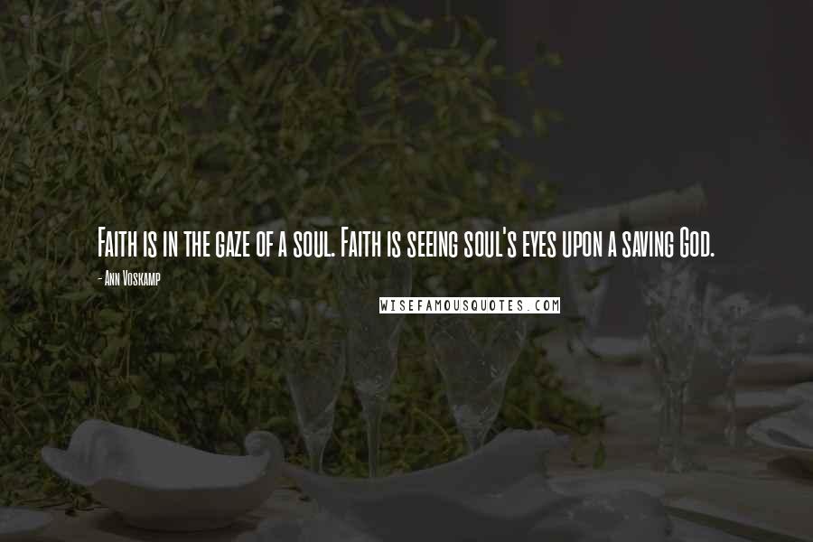 Ann Voskamp Quotes: Faith is in the gaze of a soul. Faith is seeing soul's eyes upon a saving God.