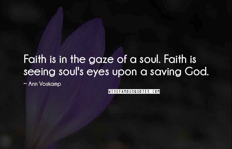 Ann Voskamp Quotes: Faith is in the gaze of a soul. Faith is seeing soul's eyes upon a saving God.