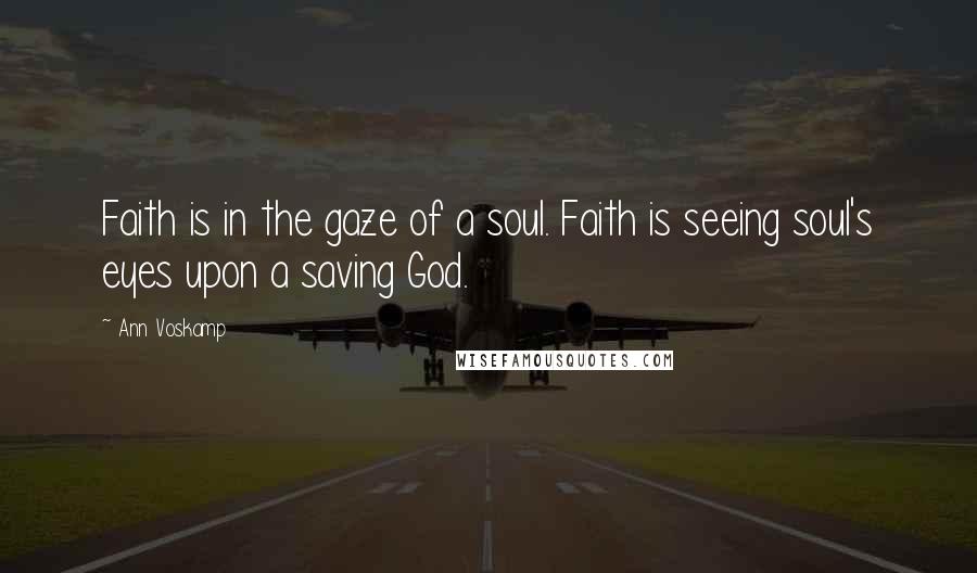 Ann Voskamp Quotes: Faith is in the gaze of a soul. Faith is seeing soul's eyes upon a saving God.