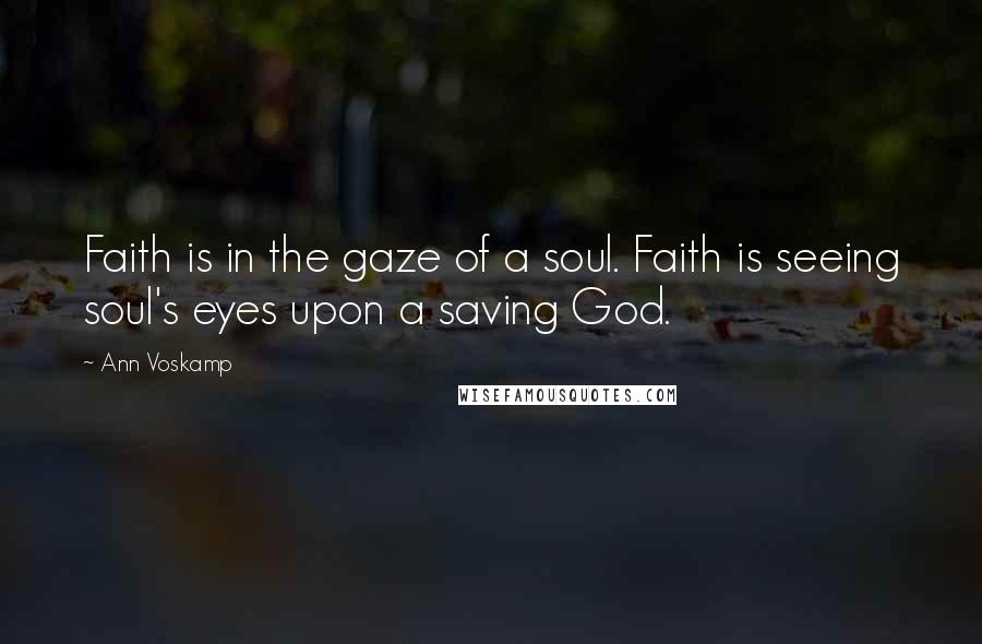 Ann Voskamp Quotes: Faith is in the gaze of a soul. Faith is seeing soul's eyes upon a saving God.