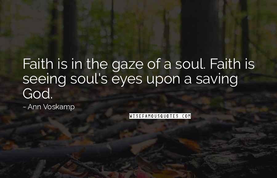Ann Voskamp Quotes: Faith is in the gaze of a soul. Faith is seeing soul's eyes upon a saving God.