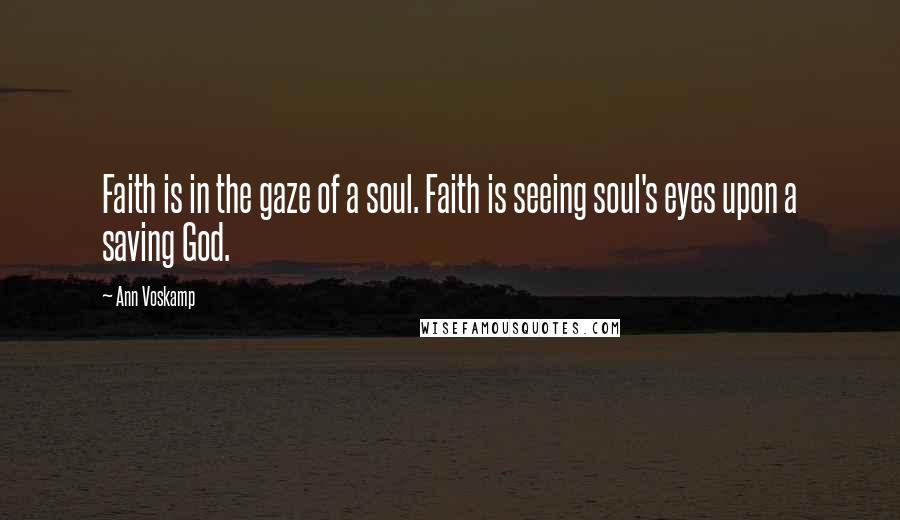 Ann Voskamp Quotes: Faith is in the gaze of a soul. Faith is seeing soul's eyes upon a saving God.