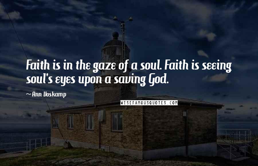 Ann Voskamp Quotes: Faith is in the gaze of a soul. Faith is seeing soul's eyes upon a saving God.