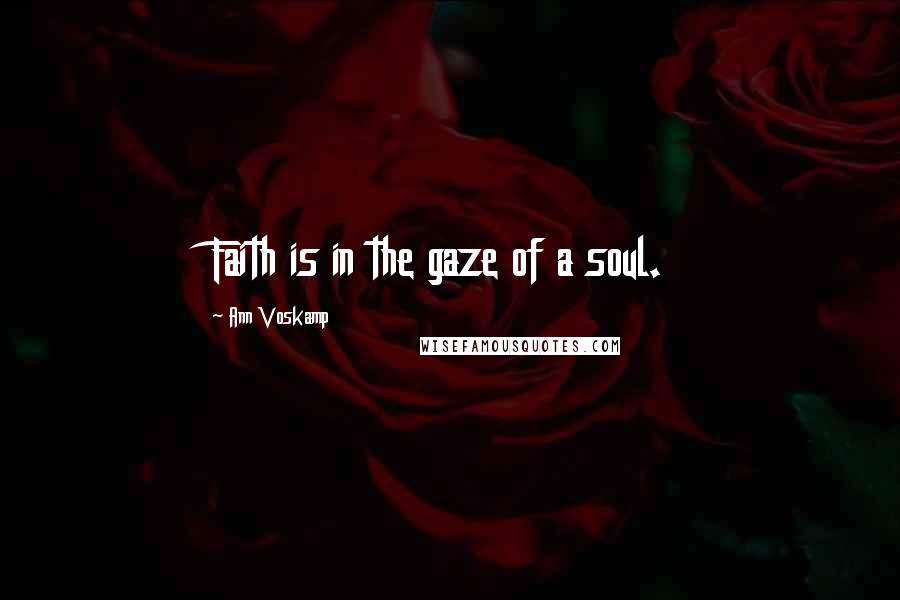 Ann Voskamp Quotes: Faith is in the gaze of a soul.