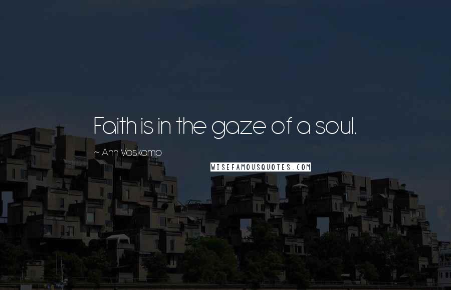 Ann Voskamp Quotes: Faith is in the gaze of a soul.