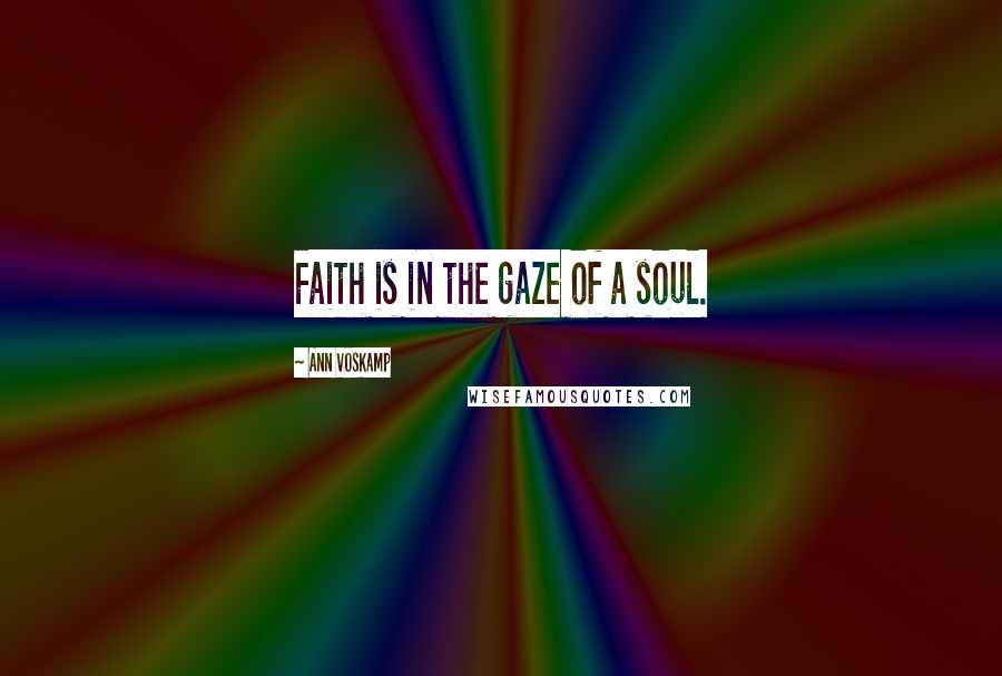 Ann Voskamp Quotes: Faith is in the gaze of a soul.