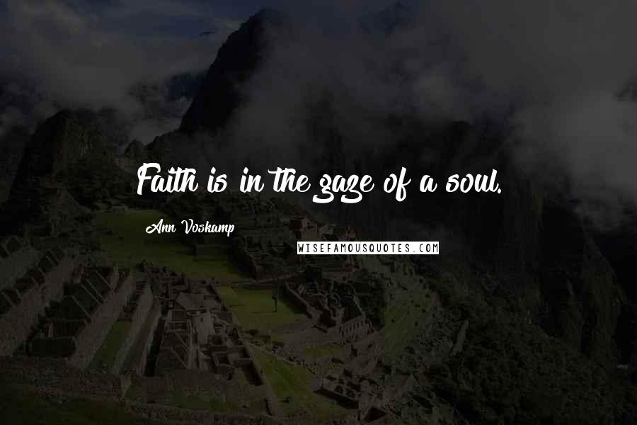 Ann Voskamp Quotes: Faith is in the gaze of a soul.