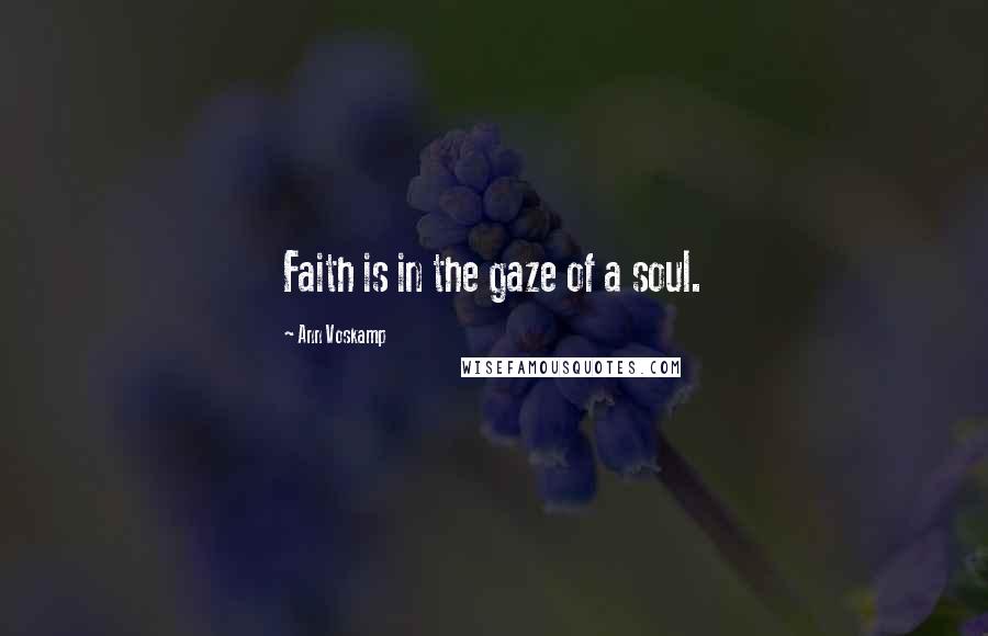 Ann Voskamp Quotes: Faith is in the gaze of a soul.