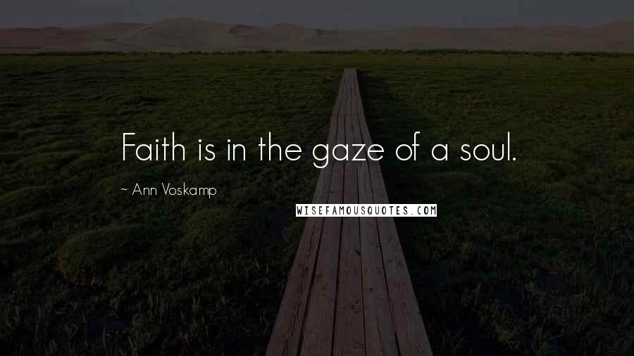 Ann Voskamp Quotes: Faith is in the gaze of a soul.