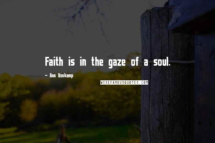 Ann Voskamp Quotes: Faith is in the gaze of a soul.