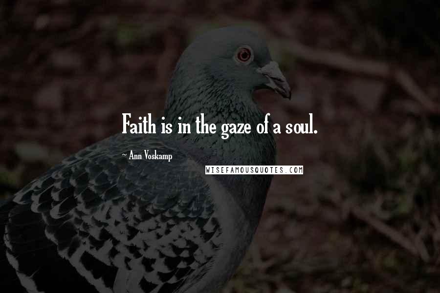 Ann Voskamp Quotes: Faith is in the gaze of a soul.
