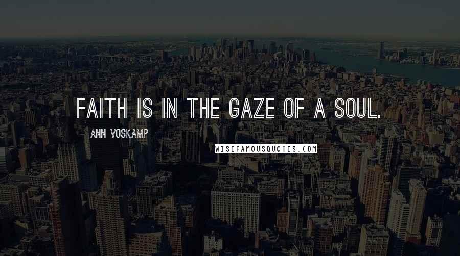 Ann Voskamp Quotes: Faith is in the gaze of a soul.