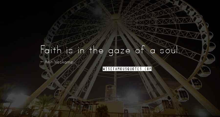 Ann Voskamp Quotes: Faith is in the gaze of a soul.