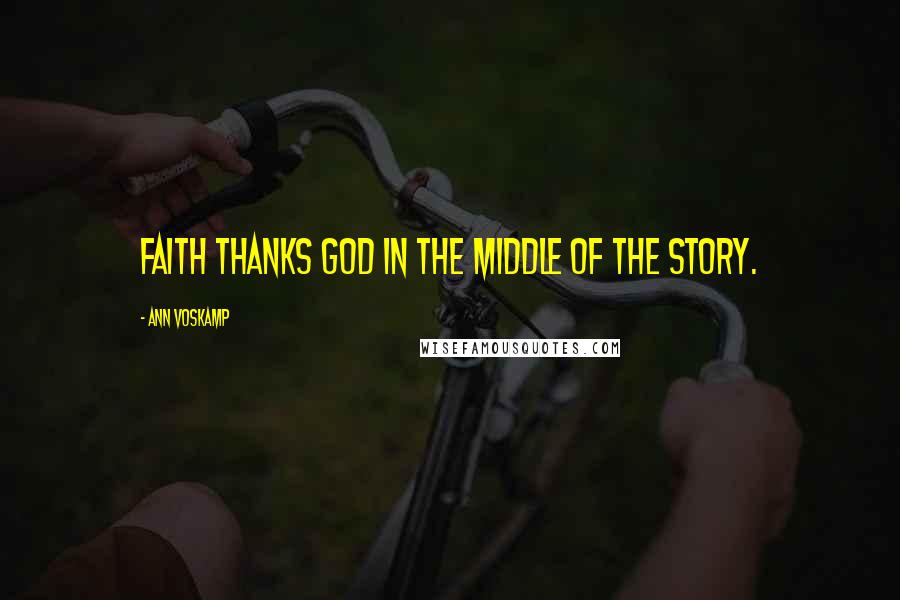Ann Voskamp Quotes: Faith thanks God in the middle of the story.