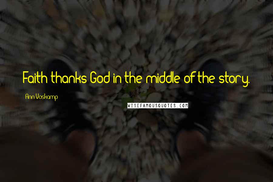 Ann Voskamp Quotes: Faith thanks God in the middle of the story.