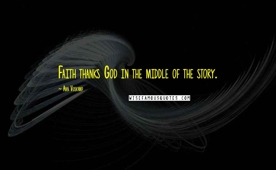 Ann Voskamp Quotes: Faith thanks God in the middle of the story.