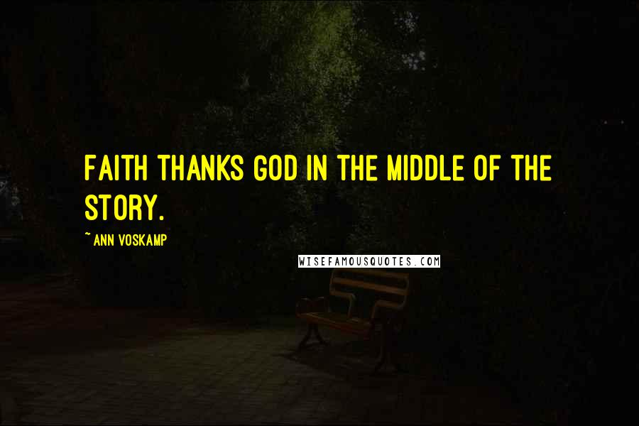 Ann Voskamp Quotes: Faith thanks God in the middle of the story.