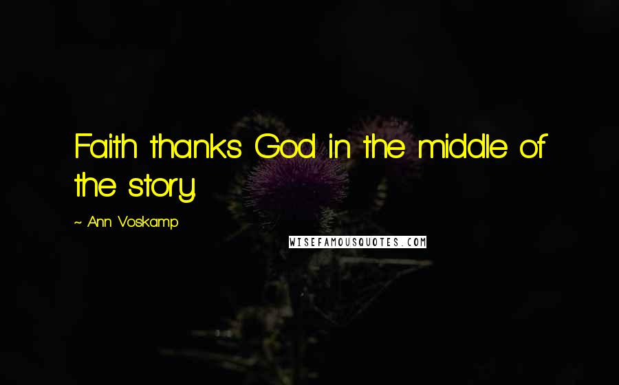 Ann Voskamp Quotes: Faith thanks God in the middle of the story.
