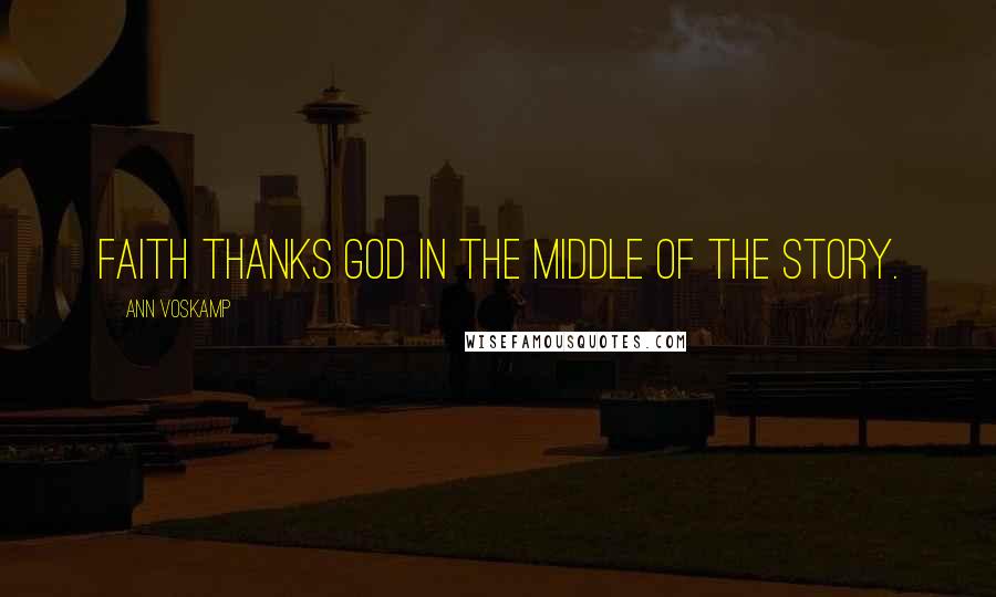 Ann Voskamp Quotes: Faith thanks God in the middle of the story.