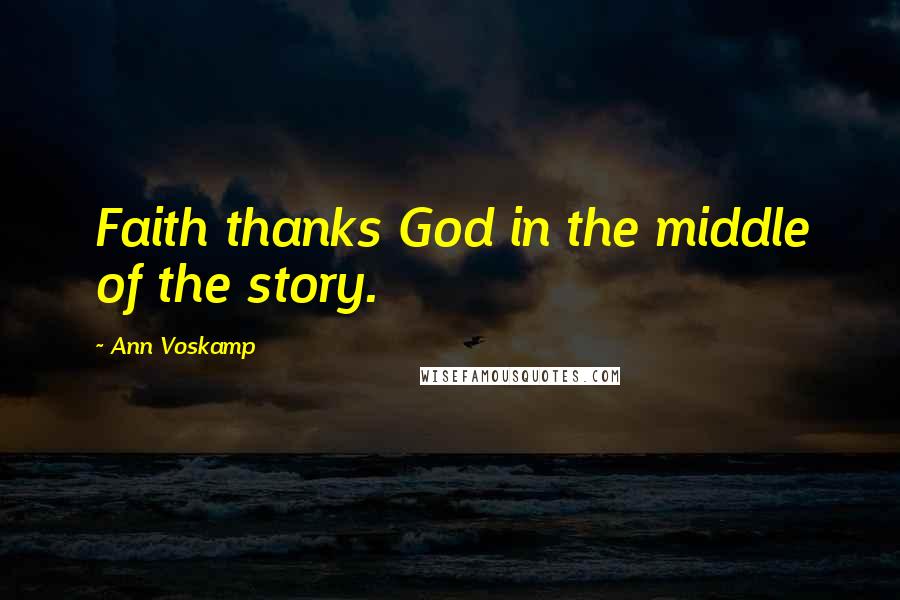 Ann Voskamp Quotes: Faith thanks God in the middle of the story.