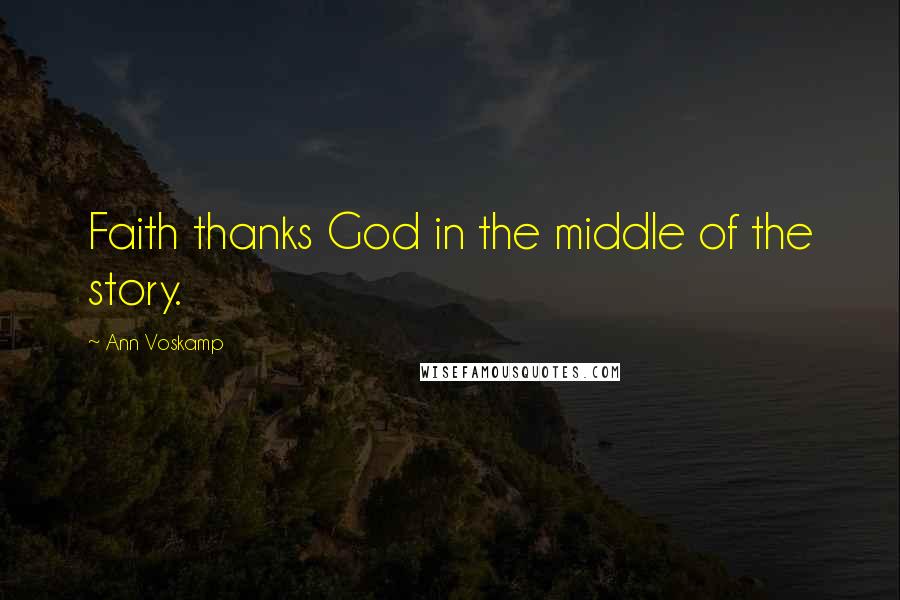Ann Voskamp Quotes: Faith thanks God in the middle of the story.