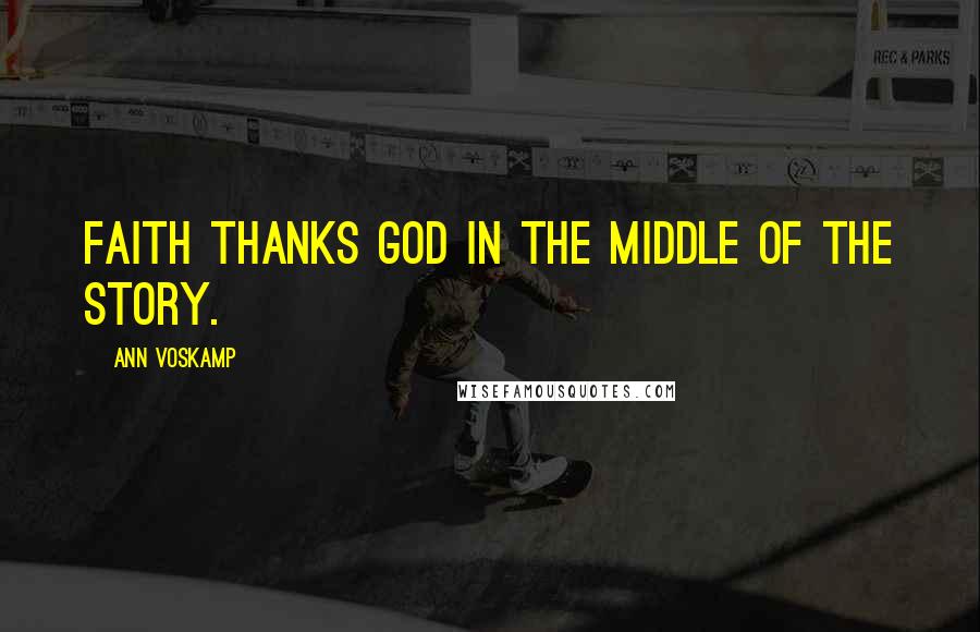 Ann Voskamp Quotes: Faith thanks God in the middle of the story.