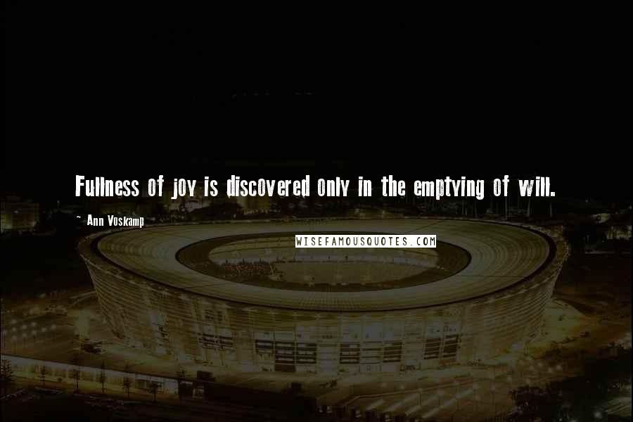 Ann Voskamp Quotes: Fullness of joy is discovered only in the emptying of will.