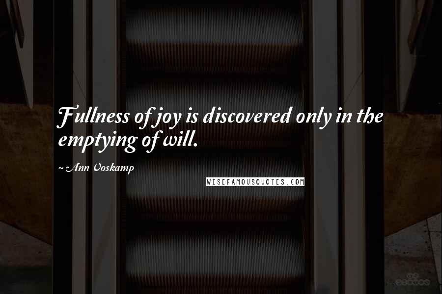 Ann Voskamp Quotes: Fullness of joy is discovered only in the emptying of will.