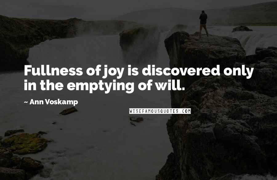 Ann Voskamp Quotes: Fullness of joy is discovered only in the emptying of will.