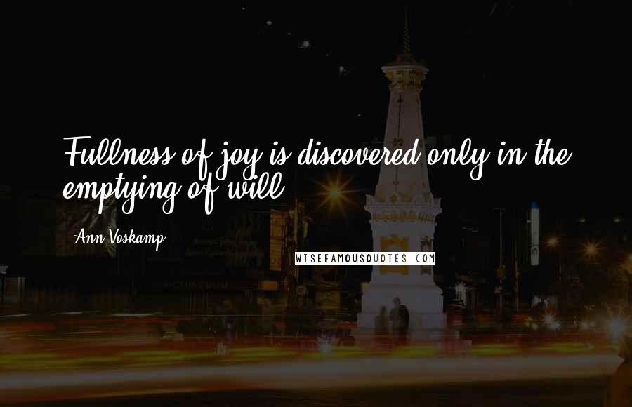 Ann Voskamp Quotes: Fullness of joy is discovered only in the emptying of will.