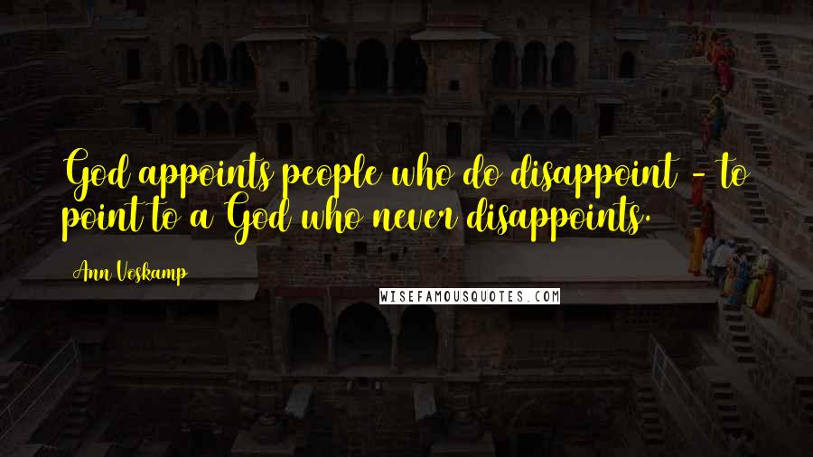 Ann Voskamp Quotes: God appoints people who do disappoint - to point to a God who never disappoints.