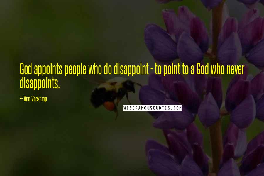Ann Voskamp Quotes: God appoints people who do disappoint - to point to a God who never disappoints.