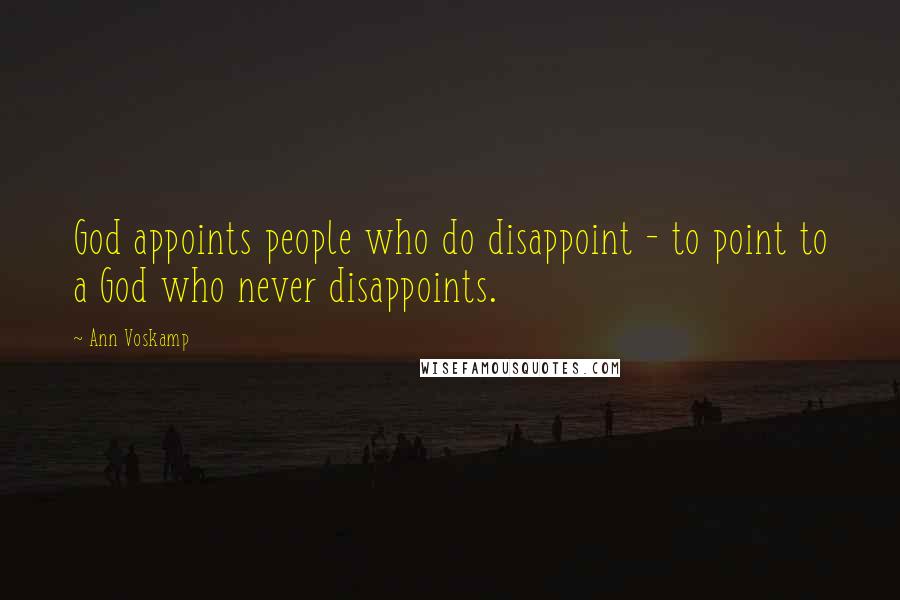 Ann Voskamp Quotes: God appoints people who do disappoint - to point to a God who never disappoints.