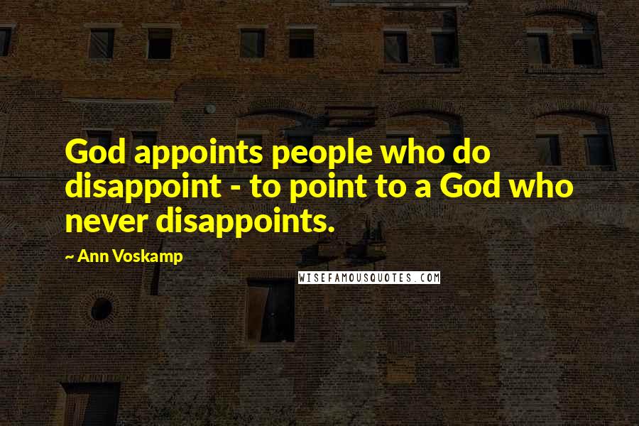Ann Voskamp Quotes: God appoints people who do disappoint - to point to a God who never disappoints.