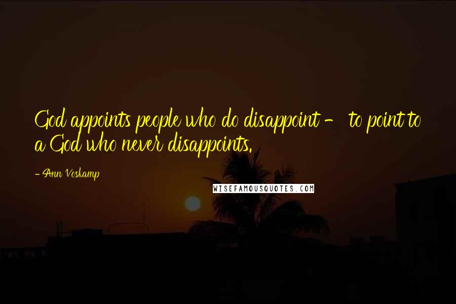 Ann Voskamp Quotes: God appoints people who do disappoint - to point to a God who never disappoints.