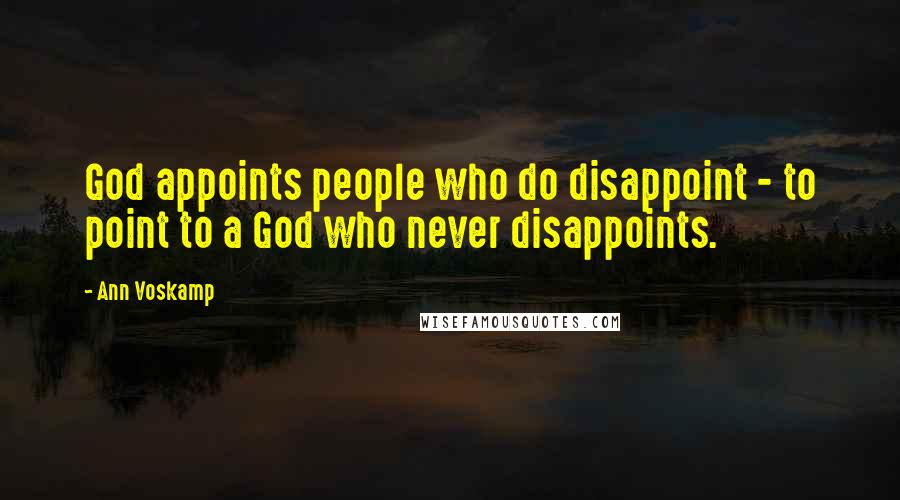 Ann Voskamp Quotes: God appoints people who do disappoint - to point to a God who never disappoints.