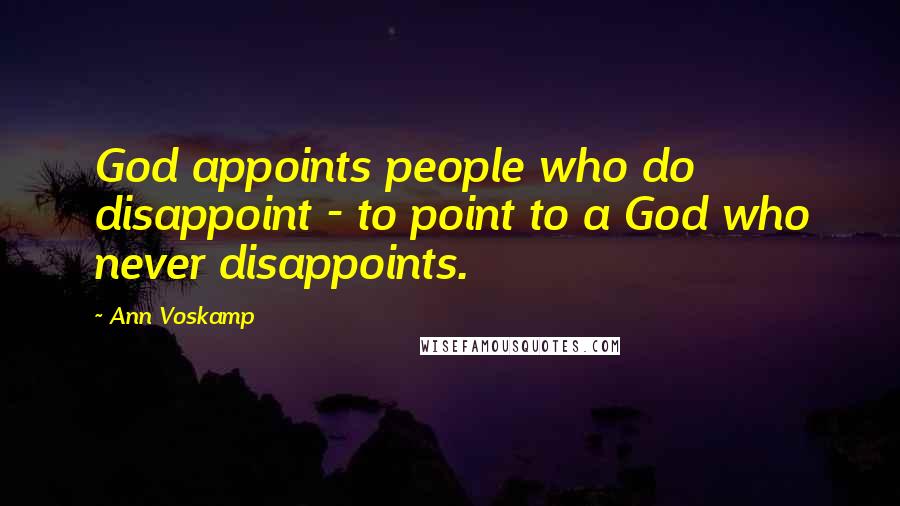 Ann Voskamp Quotes: God appoints people who do disappoint - to point to a God who never disappoints.