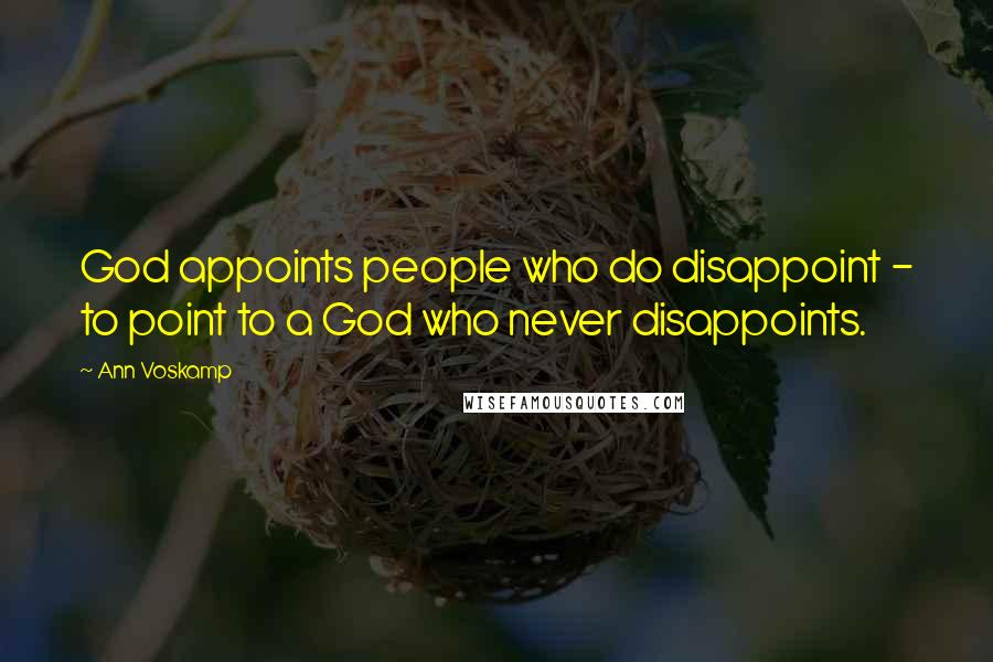 Ann Voskamp Quotes: God appoints people who do disappoint - to point to a God who never disappoints.