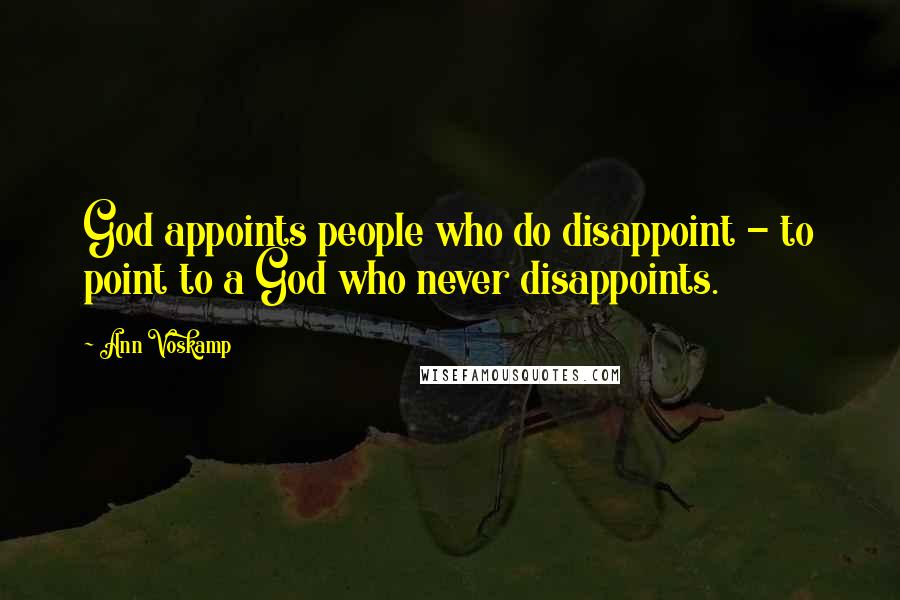 Ann Voskamp Quotes: God appoints people who do disappoint - to point to a God who never disappoints.