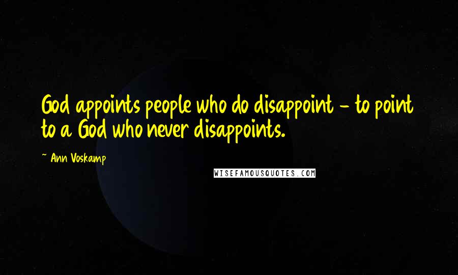 Ann Voskamp Quotes: God appoints people who do disappoint - to point to a God who never disappoints.