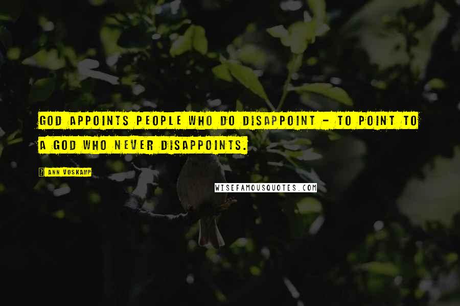 Ann Voskamp Quotes: God appoints people who do disappoint - to point to a God who never disappoints.