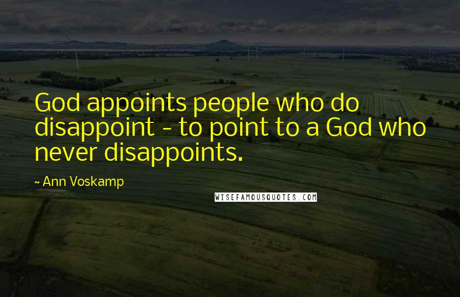 Ann Voskamp Quotes: God appoints people who do disappoint - to point to a God who never disappoints.