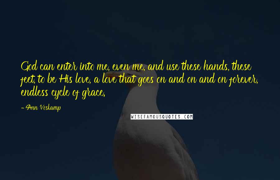 Ann Voskamp Quotes: God can enter into me, even me, and use these hands, these feet, to be His love, a love that goes on and on and on forever, endless cycle of grace.